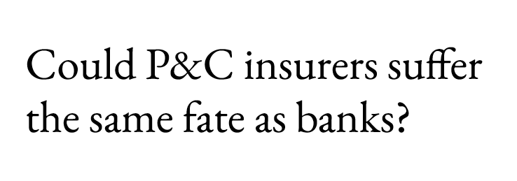 Could P&C insurers suffer the same fate as banks? 